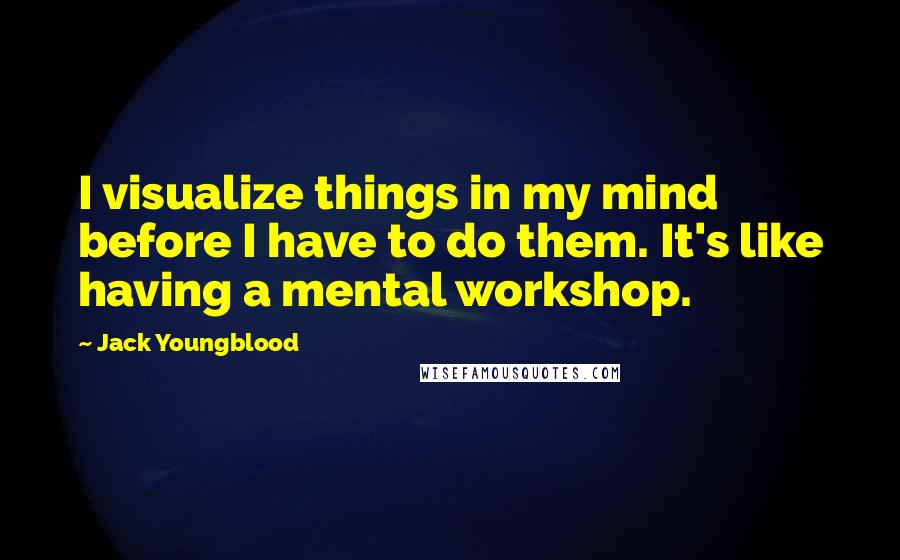 Jack Youngblood Quotes: I visualize things in my mind before I have to do them. It's like having a mental workshop.