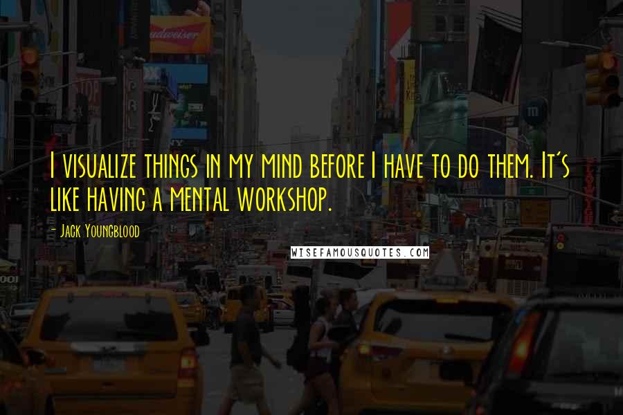 Jack Youngblood Quotes: I visualize things in my mind before I have to do them. It's like having a mental workshop.