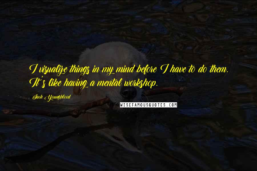 Jack Youngblood Quotes: I visualize things in my mind before I have to do them. It's like having a mental workshop.