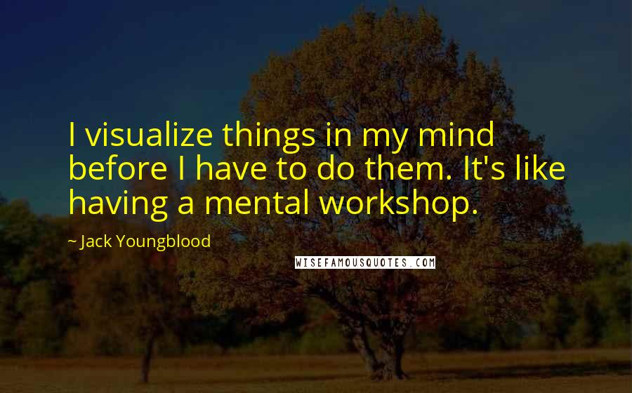 Jack Youngblood Quotes: I visualize things in my mind before I have to do them. It's like having a mental workshop.