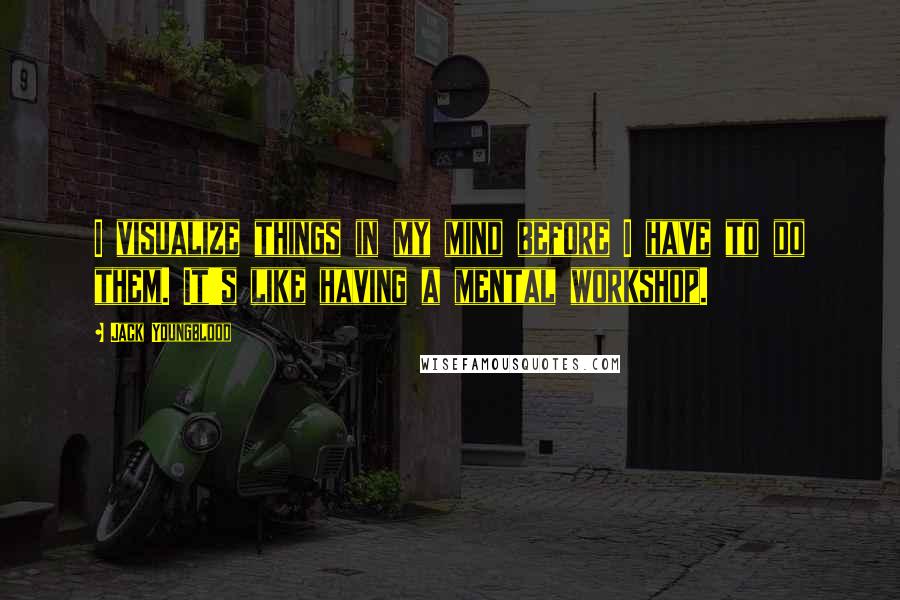 Jack Youngblood Quotes: I visualize things in my mind before I have to do them. It's like having a mental workshop.