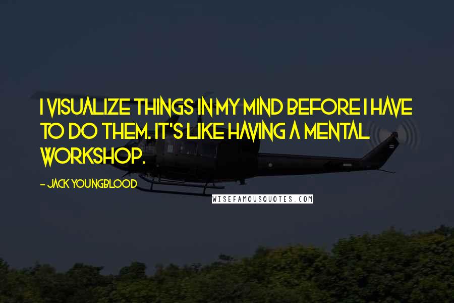 Jack Youngblood Quotes: I visualize things in my mind before I have to do them. It's like having a mental workshop.