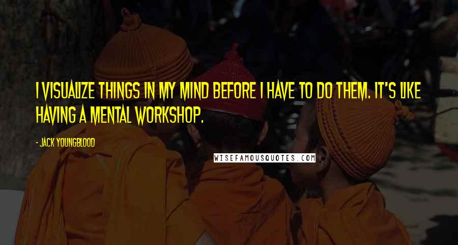 Jack Youngblood Quotes: I visualize things in my mind before I have to do them. It's like having a mental workshop.
