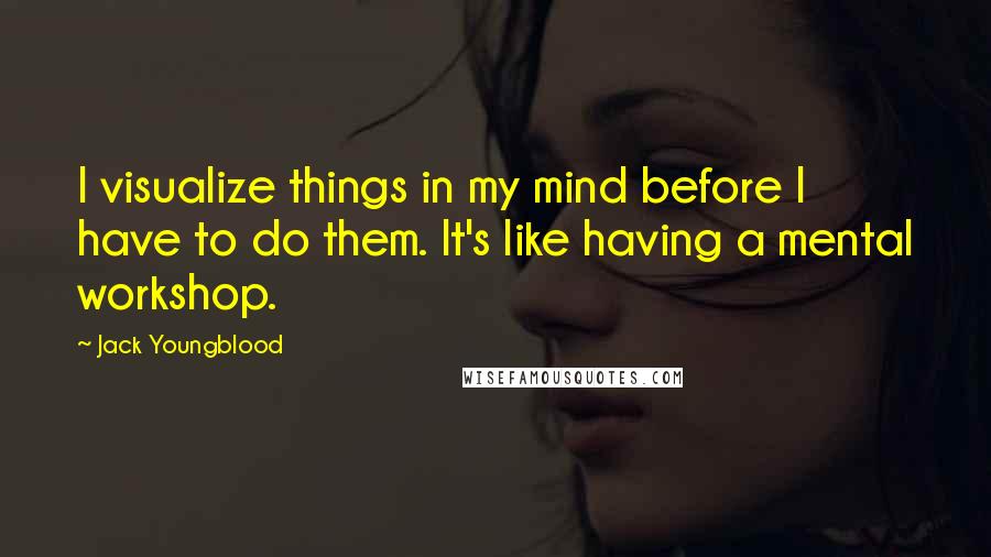 Jack Youngblood Quotes: I visualize things in my mind before I have to do them. It's like having a mental workshop.