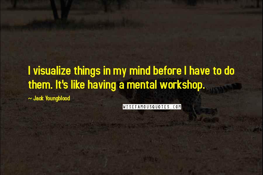 Jack Youngblood Quotes: I visualize things in my mind before I have to do them. It's like having a mental workshop.