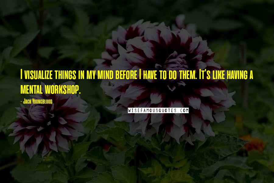 Jack Youngblood Quotes: I visualize things in my mind before I have to do them. It's like having a mental workshop.