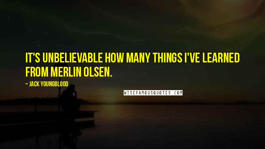 Jack Youngblood Quotes: It's unbelievable how many things I've learned from Merlin Olsen.