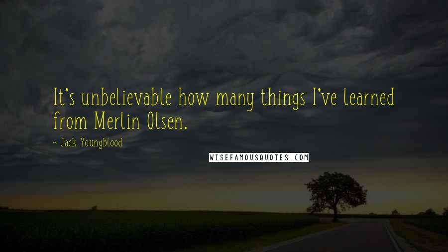 Jack Youngblood Quotes: It's unbelievable how many things I've learned from Merlin Olsen.