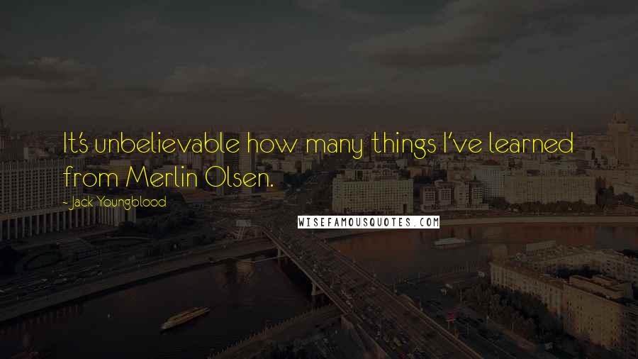 Jack Youngblood Quotes: It's unbelievable how many things I've learned from Merlin Olsen.