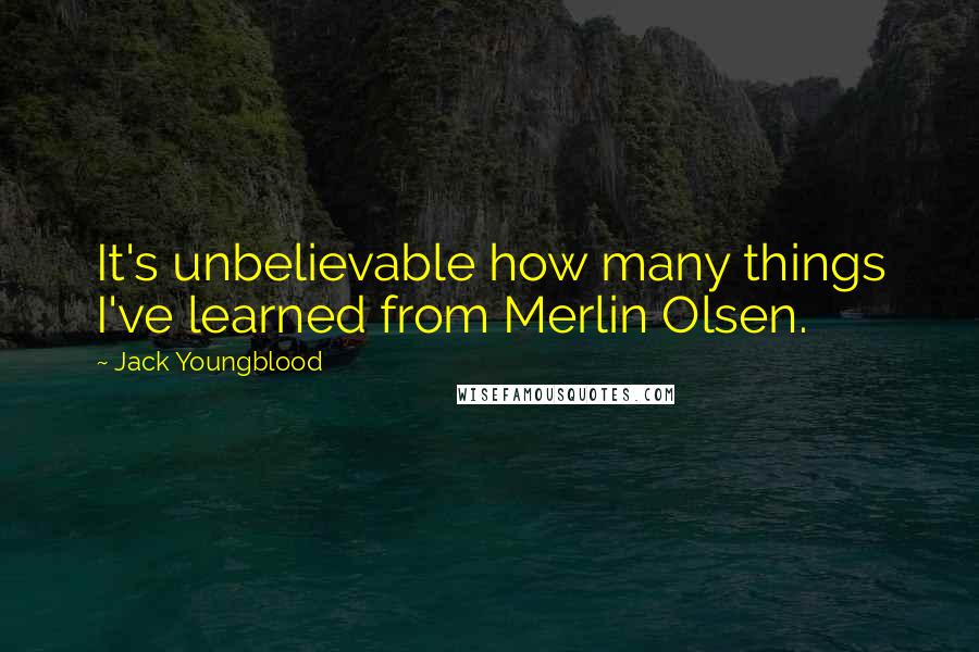 Jack Youngblood Quotes: It's unbelievable how many things I've learned from Merlin Olsen.