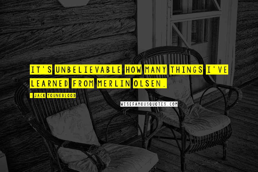 Jack Youngblood Quotes: It's unbelievable how many things I've learned from Merlin Olsen.