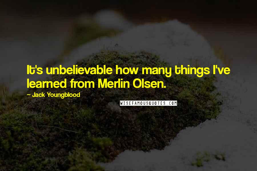 Jack Youngblood Quotes: It's unbelievable how many things I've learned from Merlin Olsen.