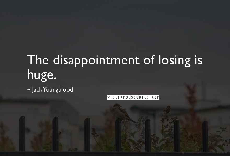Jack Youngblood Quotes: The disappointment of losing is huge.