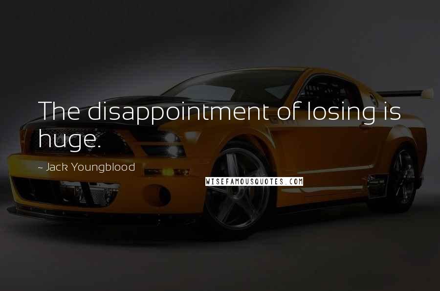 Jack Youngblood Quotes: The disappointment of losing is huge.