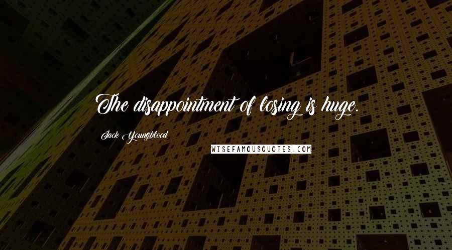 Jack Youngblood Quotes: The disappointment of losing is huge.