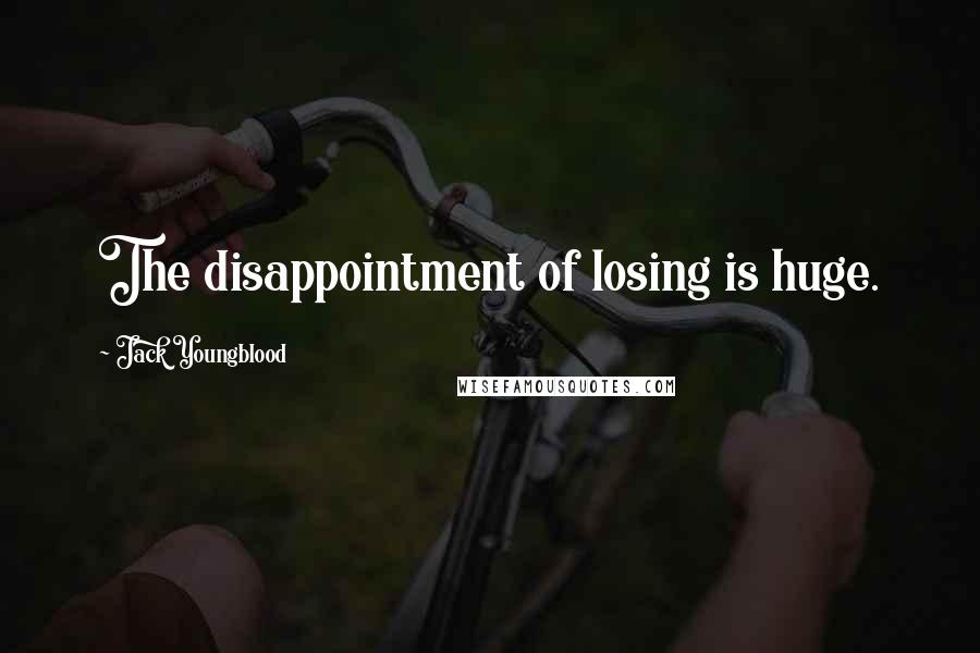 Jack Youngblood Quotes: The disappointment of losing is huge.