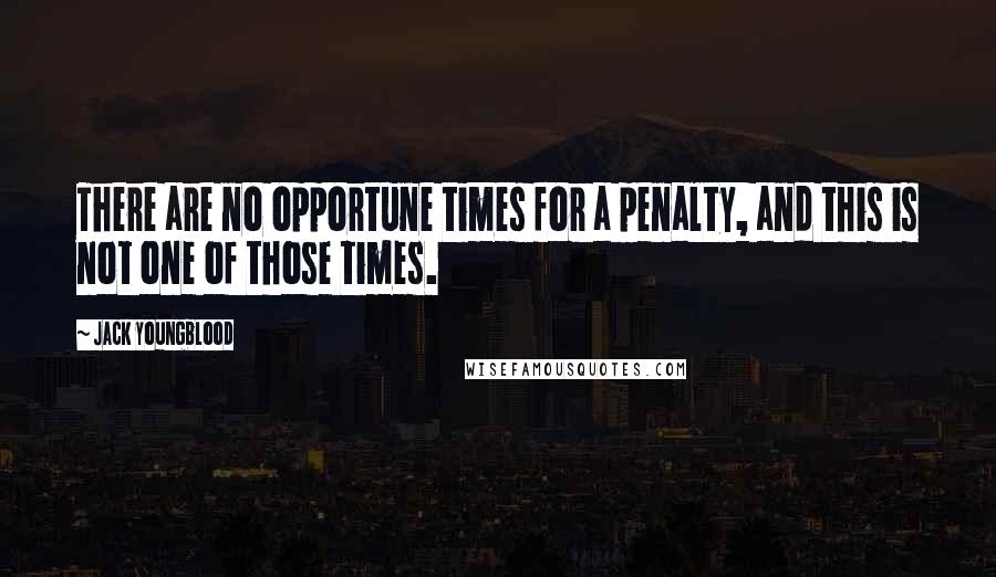 Jack Youngblood Quotes: There are no opportune times for a penalty, and this is not one of those times.