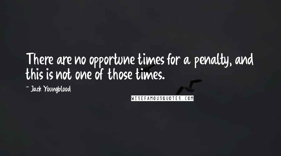 Jack Youngblood Quotes: There are no opportune times for a penalty, and this is not one of those times.