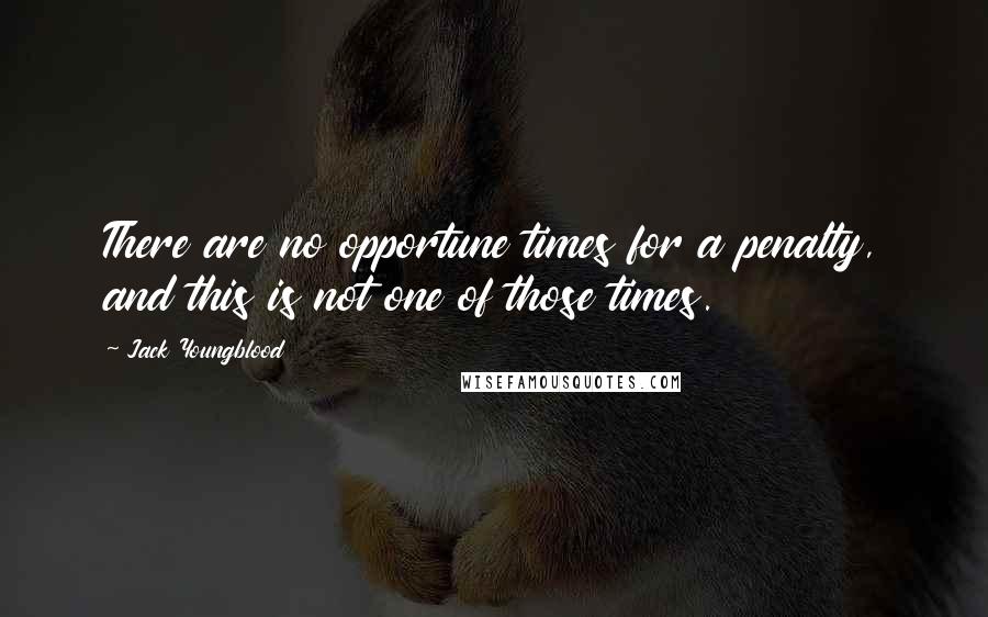 Jack Youngblood Quotes: There are no opportune times for a penalty, and this is not one of those times.