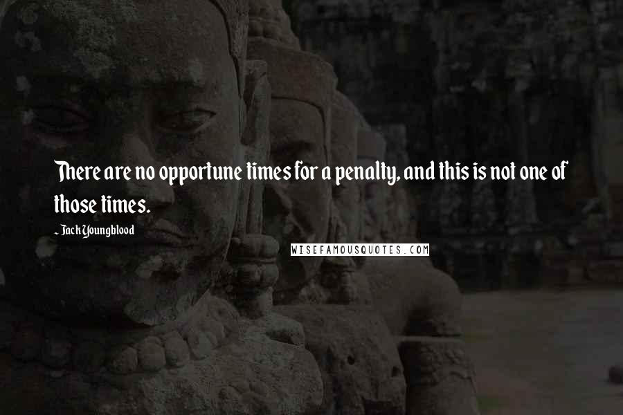 Jack Youngblood Quotes: There are no opportune times for a penalty, and this is not one of those times.