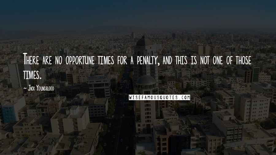 Jack Youngblood Quotes: There are no opportune times for a penalty, and this is not one of those times.