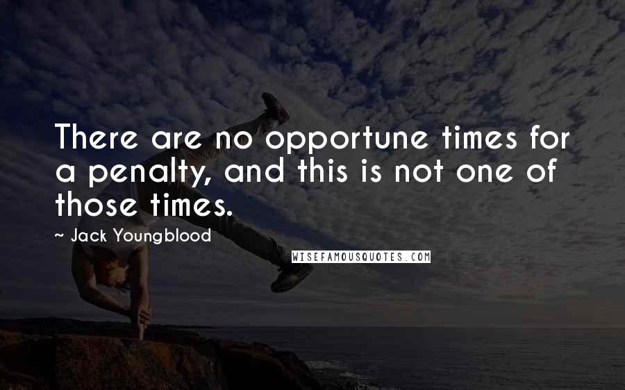 Jack Youngblood Quotes: There are no opportune times for a penalty, and this is not one of those times.