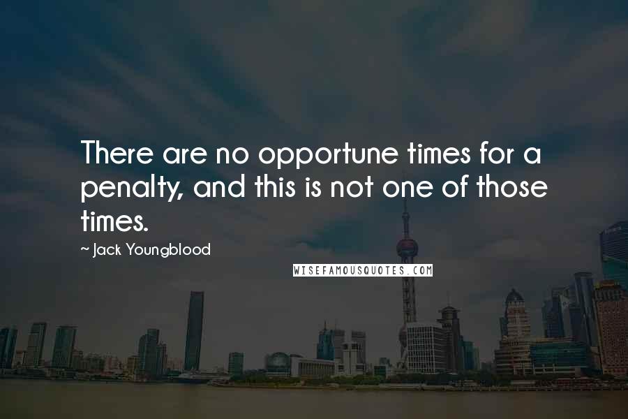 Jack Youngblood Quotes: There are no opportune times for a penalty, and this is not one of those times.