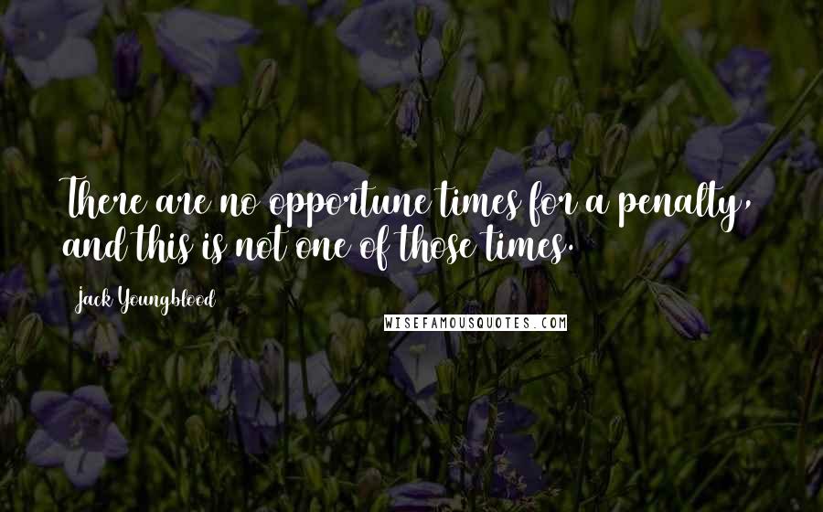 Jack Youngblood Quotes: There are no opportune times for a penalty, and this is not one of those times.
