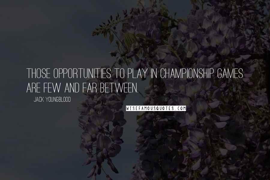 Jack Youngblood Quotes: Those opportunities to play in championship games are few and far between.