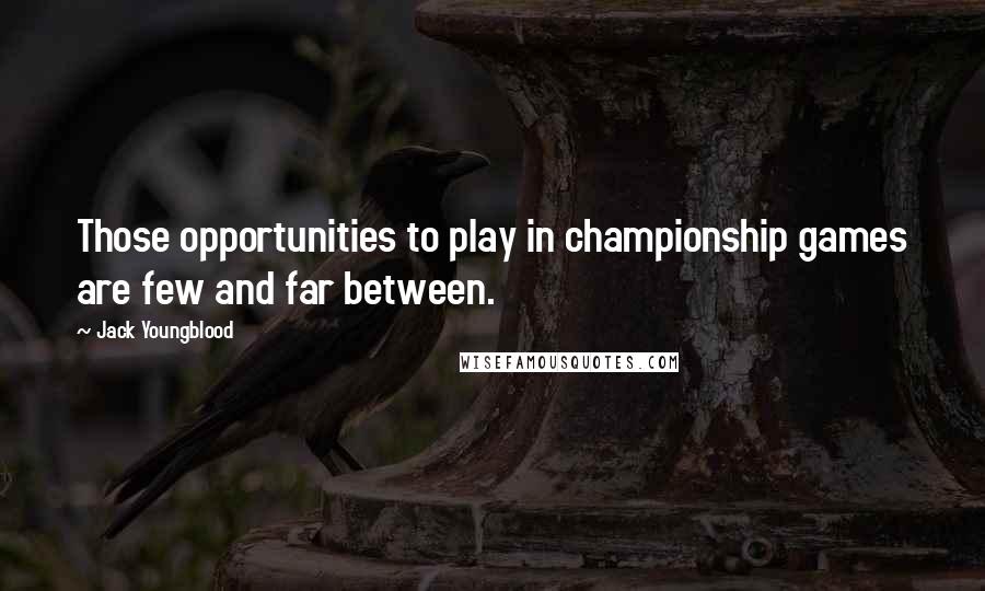 Jack Youngblood Quotes: Those opportunities to play in championship games are few and far between.