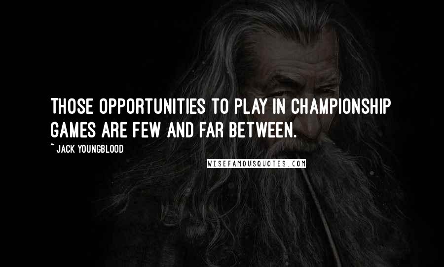 Jack Youngblood Quotes: Those opportunities to play in championship games are few and far between.