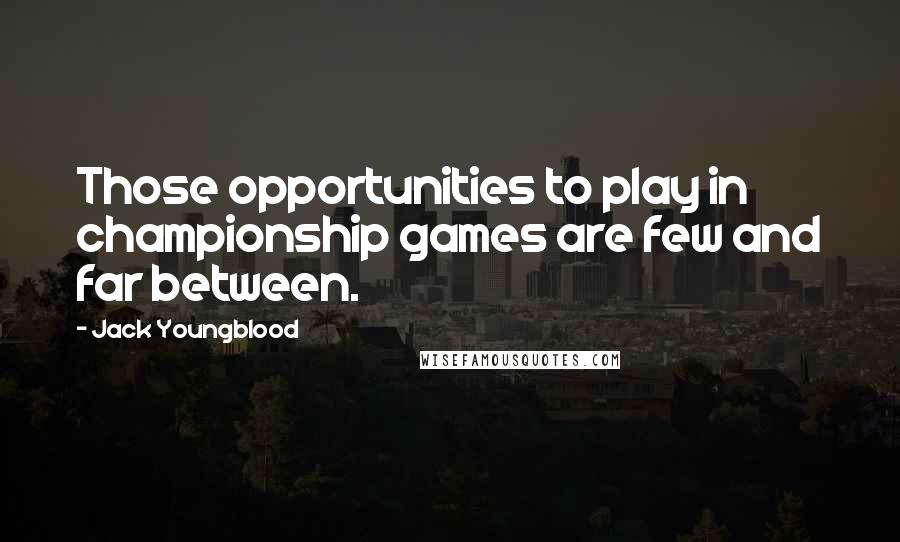 Jack Youngblood Quotes: Those opportunities to play in championship games are few and far between.