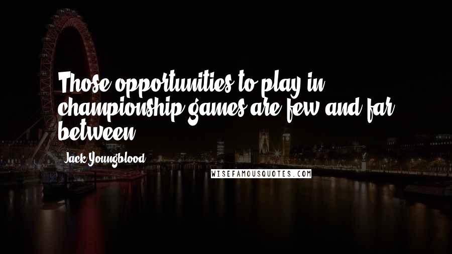 Jack Youngblood Quotes: Those opportunities to play in championship games are few and far between.