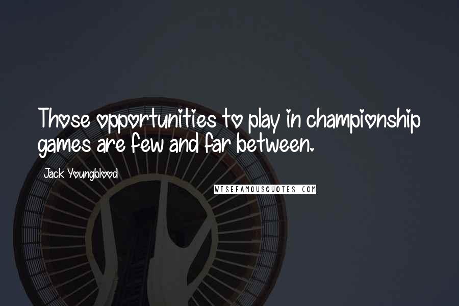 Jack Youngblood Quotes: Those opportunities to play in championship games are few and far between.