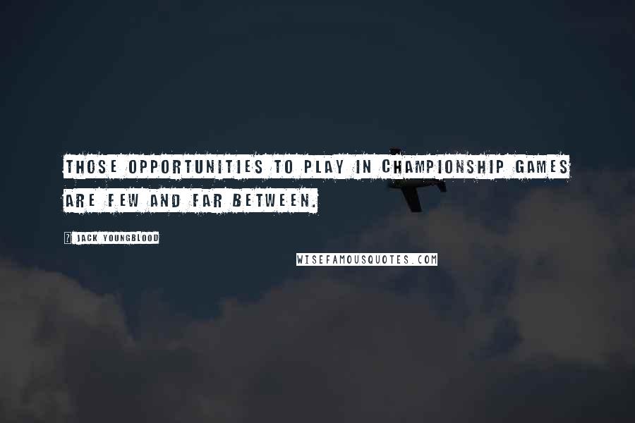 Jack Youngblood Quotes: Those opportunities to play in championship games are few and far between.