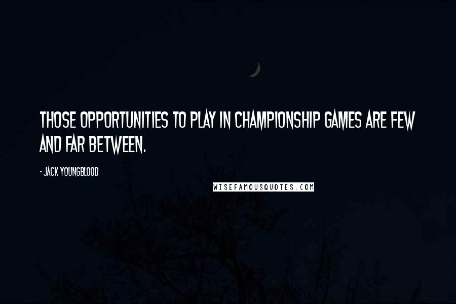 Jack Youngblood Quotes: Those opportunities to play in championship games are few and far between.