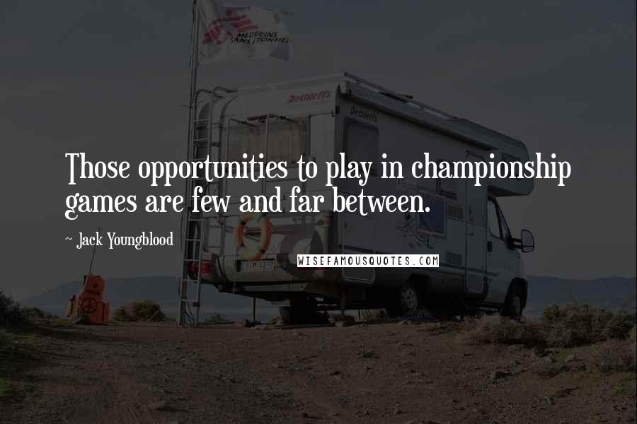 Jack Youngblood Quotes: Those opportunities to play in championship games are few and far between.