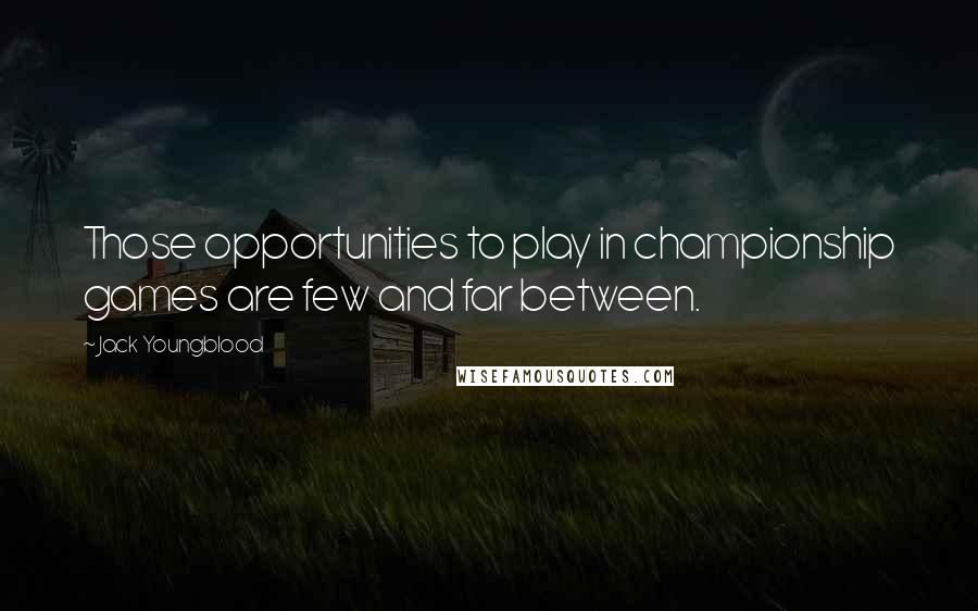 Jack Youngblood Quotes: Those opportunities to play in championship games are few and far between.