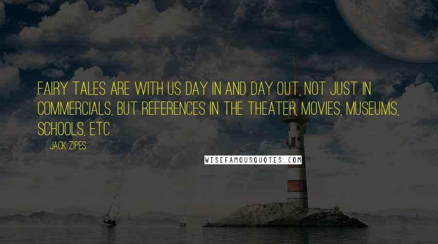 Jack Zipes Quotes: Fairy tales are with us day in and day out, not just in commercials, but references in the theater, movies, museums, schools, etc.