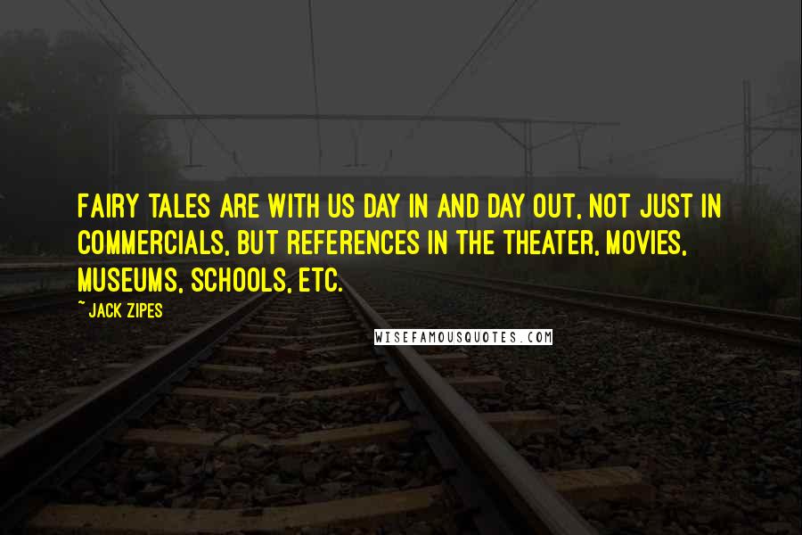 Jack Zipes Quotes: Fairy tales are with us day in and day out, not just in commercials, but references in the theater, movies, museums, schools, etc.