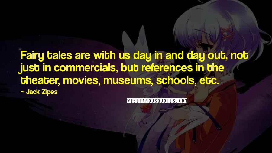 Jack Zipes Quotes: Fairy tales are with us day in and day out, not just in commercials, but references in the theater, movies, museums, schools, etc.