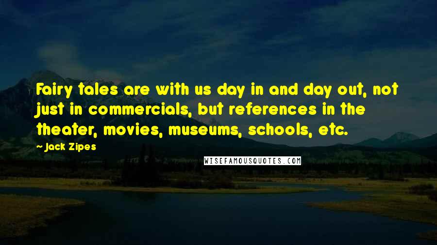 Jack Zipes Quotes: Fairy tales are with us day in and day out, not just in commercials, but references in the theater, movies, museums, schools, etc.