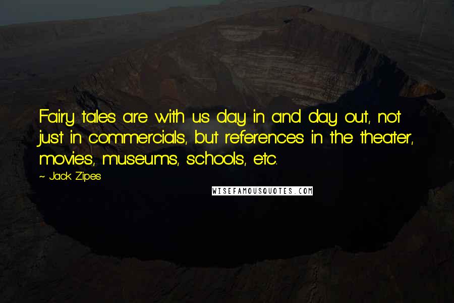 Jack Zipes Quotes: Fairy tales are with us day in and day out, not just in commercials, but references in the theater, movies, museums, schools, etc.