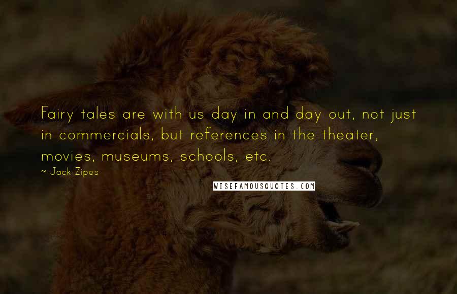 Jack Zipes Quotes: Fairy tales are with us day in and day out, not just in commercials, but references in the theater, movies, museums, schools, etc.