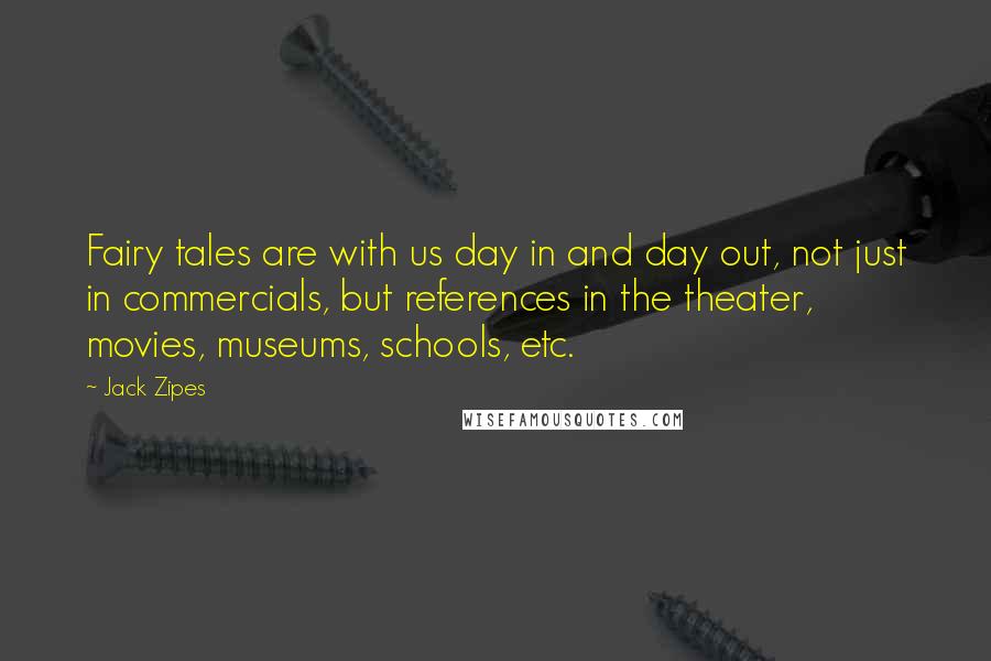 Jack Zipes Quotes: Fairy tales are with us day in and day out, not just in commercials, but references in the theater, movies, museums, schools, etc.