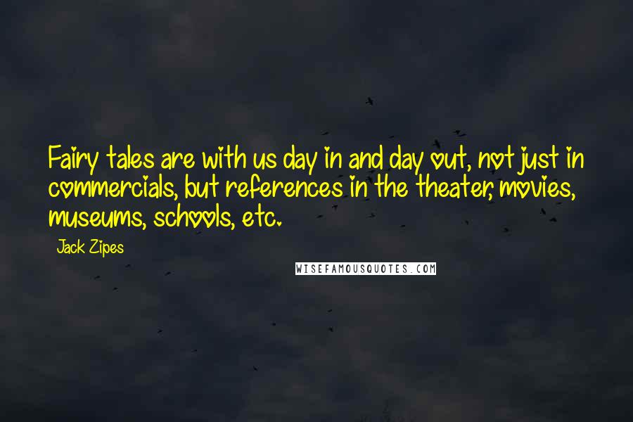 Jack Zipes Quotes: Fairy tales are with us day in and day out, not just in commercials, but references in the theater, movies, museums, schools, etc.