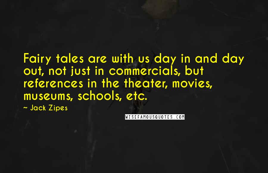 Jack Zipes Quotes: Fairy tales are with us day in and day out, not just in commercials, but references in the theater, movies, museums, schools, etc.