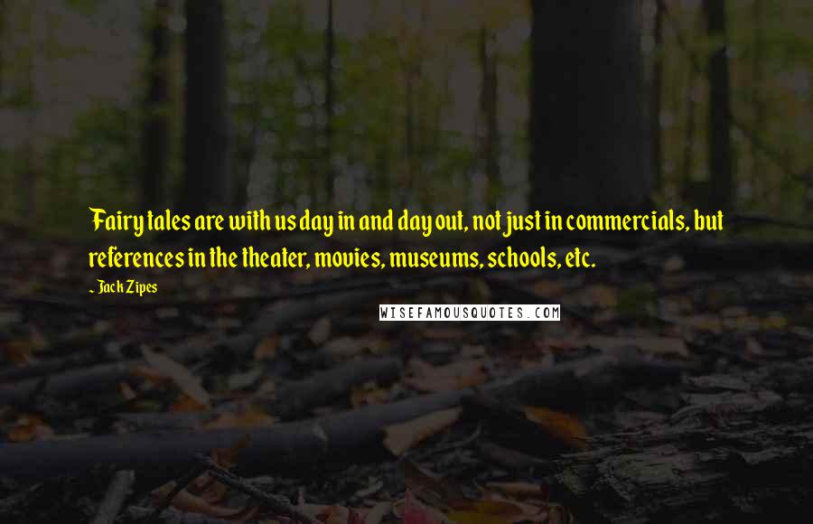 Jack Zipes Quotes: Fairy tales are with us day in and day out, not just in commercials, but references in the theater, movies, museums, schools, etc.