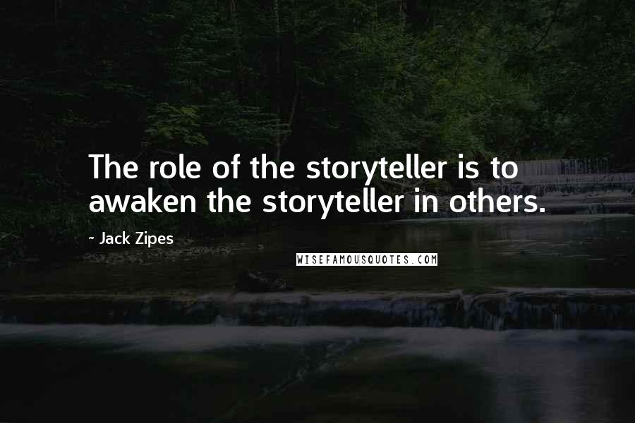 Jack Zipes Quotes: The role of the storyteller is to awaken the storyteller in others.