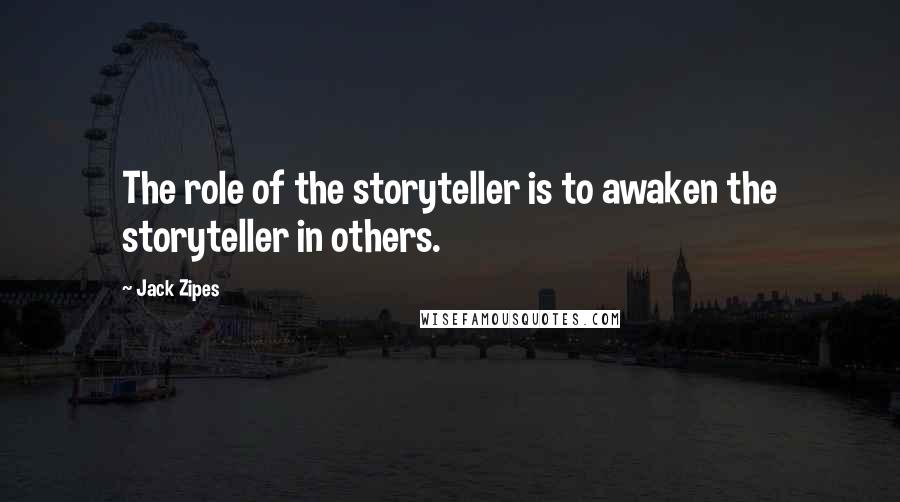 Jack Zipes Quotes: The role of the storyteller is to awaken the storyteller in others.